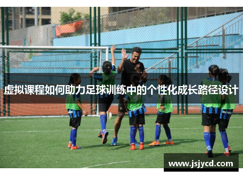 虚拟课程如何助力足球训练中的个性化成长路径设计