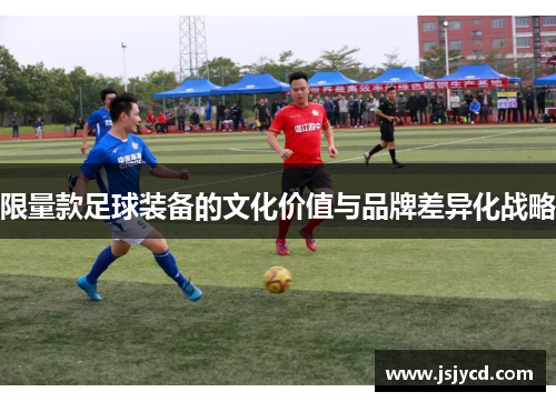 限量款足球装备的文化价值与品牌差异化战略